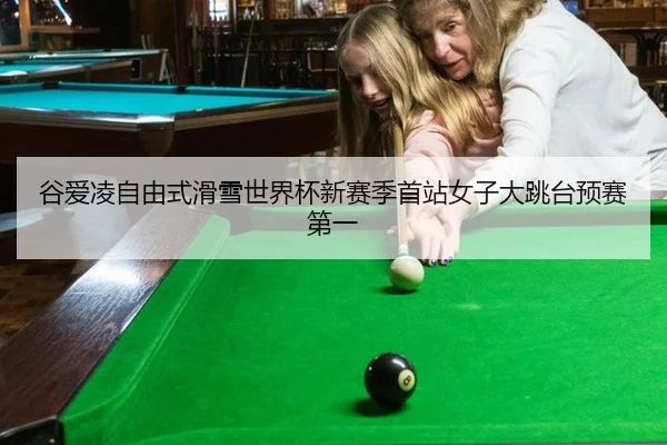 谷爱凌自由式滑雪世界杯新赛季首站女子大跳台预赛第一