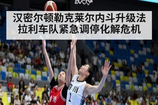 汉密尔顿勒克莱尔内斗升级法拉利车队紧急调停化解危机