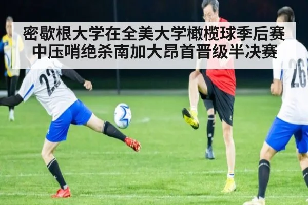 密歇根大学在全美大学橄榄球季后赛中压哨绝杀南加大昂首晋级半决赛