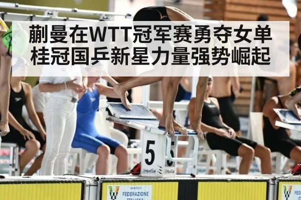 蒯曼在WTT冠军赛勇夺女单桂冠国乒新星力量强势崛起