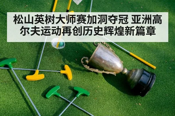 松山英树大师赛加洞夺冠 亚洲高尔夫运动再创历史辉煌新篇章